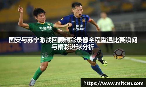 国安与苏宁激战回顾精彩录像全程重温比赛瞬间与精彩进球分析