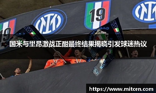 国米与里昂激战正酣最终结果揭晓引发球迷热议